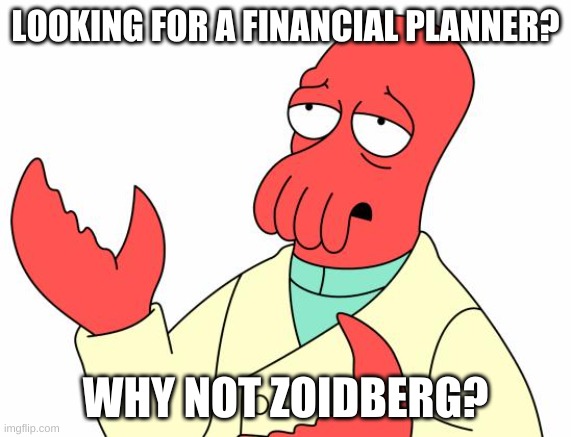 Dr. Zoidberg: Financial Planner? | LOOKING FOR A FINANCIAL PLANNER? WHY NOT ZOIDBERG? | image tagged in memes,futurama zoidberg,financial planner,dr zoidberg,why not zoidberg,zoidberg | made w/ Imgflip meme maker