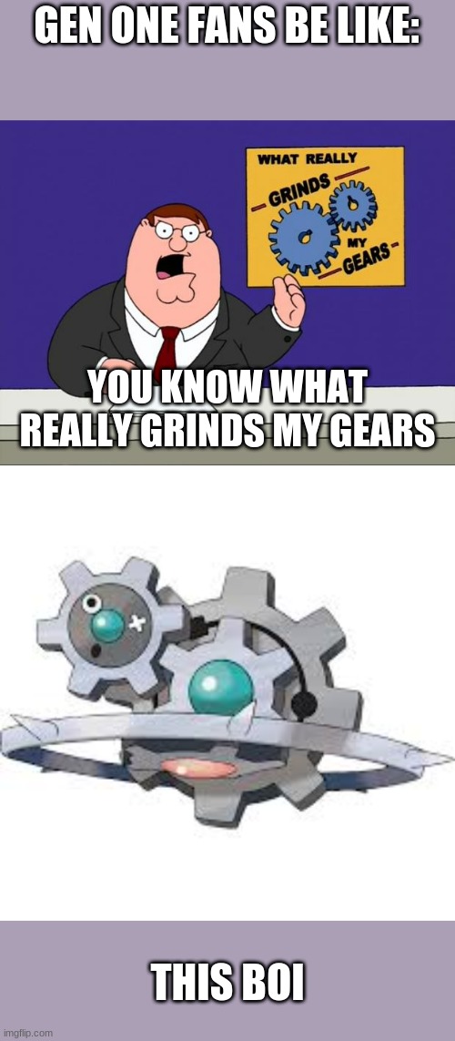 Gen Oners be like: | GEN ONE FANS BE LIKE:; YOU KNOW WHAT REALLY GRINDS MY GEARS; THIS BOI | image tagged in grind gears,pokemon,boomer | made w/ Imgflip meme maker