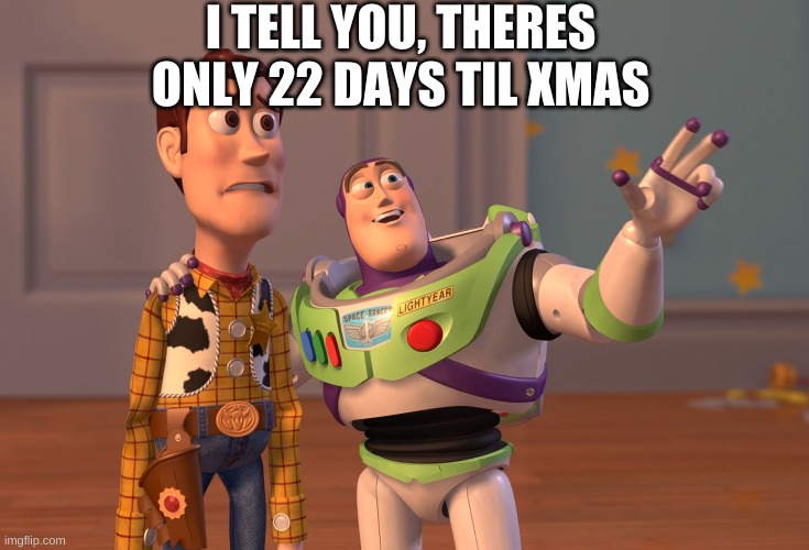 X, X Everywhere | I TELL YOU, THERES ONLY 22 DAYS TIL XMAS | image tagged in memes,x x everywhere | made w/ Imgflip meme maker