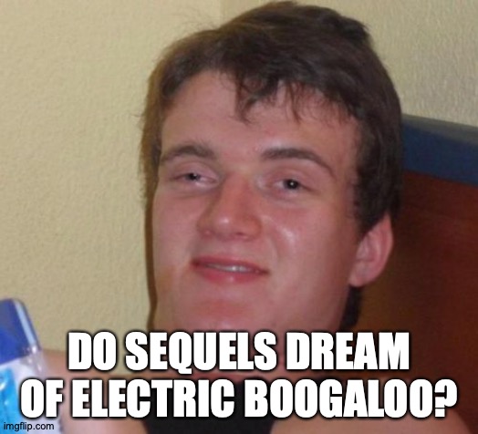 A Good Day to Fry Lard | DO SEQUELS DREAM OF ELECTRIC BOOGALOO? | image tagged in memes,10 guy,movie,sequels | made w/ Imgflip meme maker