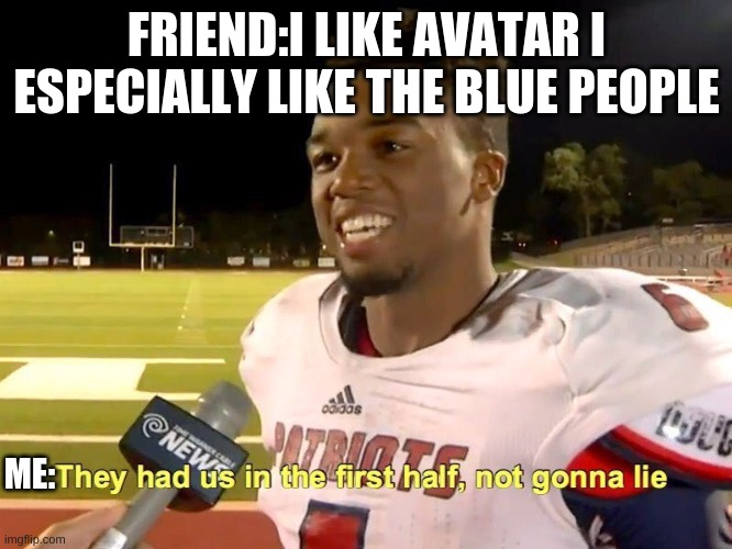 They had us in the first half | FRIEND:I LIKE AVATAR I ESPECIALLY LIKE THE BLUE PEOPLE; ME: | image tagged in they had us in the first half | made w/ Imgflip meme maker