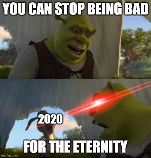 Shrek For Five Minutes | YOU CAN STOP BEING BAD; 2020; FOR THE ETERNITY | image tagged in shrek for five minutes | made w/ Imgflip meme maker