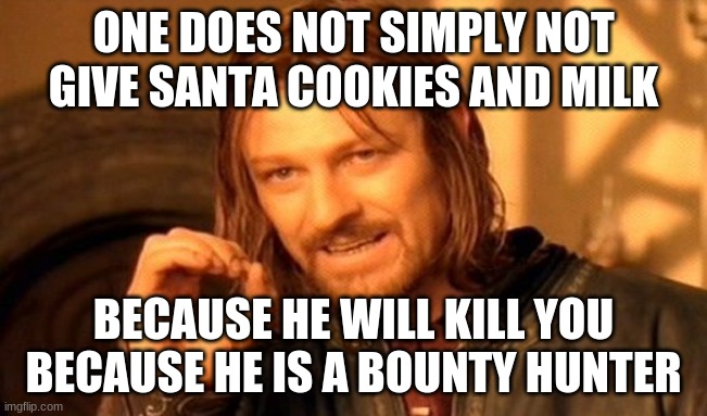 One Does Not Simply Meme | ONE DOES NOT SIMPLY NOT GIVE SANTA COOKIES AND MILK BECAUSE HE WILL KILL YOU BECAUSE HE IS A BOUNTY HUNTER | image tagged in memes,one does not simply | made w/ Imgflip meme maker