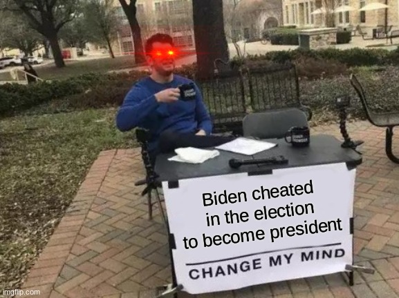 Biden cheated!!!!!!! | Biden cheated in the election to become president | image tagged in memes,change my mind | made w/ Imgflip meme maker