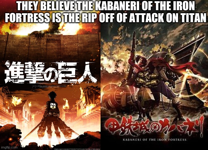 The Ripoff! | THEY BELIEVE THE KABANERI OF THE IRON FORTRESS IS THE RIP OFF OF ATTACK ON TITAN | image tagged in anime,ripoff | made w/ Imgflip meme maker