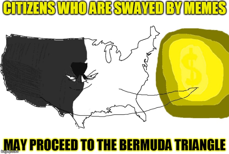 Ultra Serious America (rewards you) | CITIZENS WHO ARE SWAYED BY MEMES; MAY PROCEED TO THE BERMUDA TRIANGLE | image tagged in ultra serious america rewards you | made w/ Imgflip meme maker