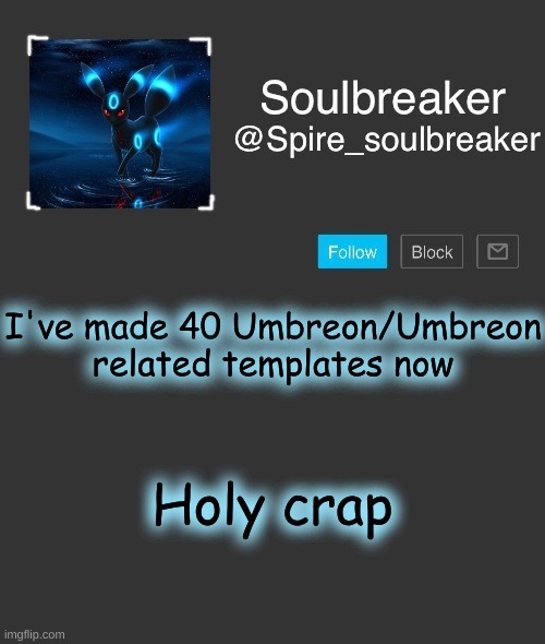 Spire | I've made 40 Umbreon/Umbreon related templates now; Holy crap | image tagged in spire | made w/ Imgflip meme maker