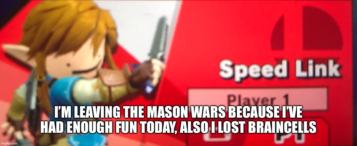 Gonna do one last thing though | I’M LEAVING THE MASON WARS BECAUSE I’VE HAD ENOUGH FUN TODAY, ALSO I LOST BRAINCELLS | made w/ Imgflip meme maker