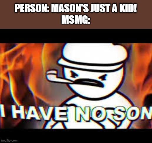 I HAVE NO SON | PERSON: MASON'S JUST A KID!
MSMG: | made w/ Imgflip meme maker