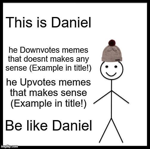 Downvote this: https://imgflip.com/i/4ljfzc but Upvote this: https://imgflip.com/i/4mx3bj | This is Daniel; he Downvotes memes that doesnt makes any sense (Example in title!); he Upvotes memes that makes sense (Example in title!); Be like Daniel | image tagged in memes,be like bill | made w/ Imgflip meme maker