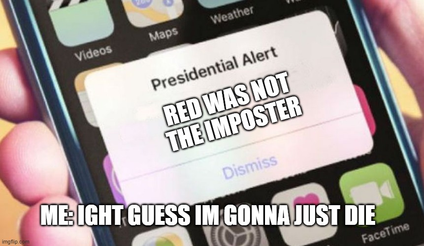 RED'S NOT IMPOSTER EVERYONE STAY ALERT | RED WAS NOT THE IMPOSTER; ME: IGHT GUESS IM GONNA JUST DIE | image tagged in memes,presidential alert | made w/ Imgflip meme maker