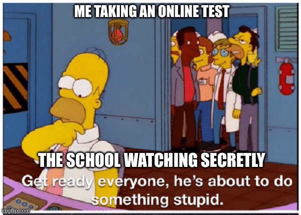 Me irl | ME TAKING AN ONLINE TEST; THE SCHOOL WATCHING SECRETLY | image tagged in homer simpson about to do something stupid | made w/ Imgflip meme maker