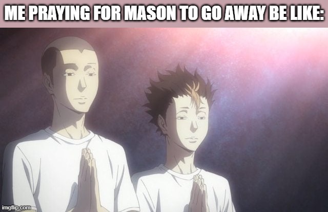 □_□ | ME PRAYING FOR MASON TO GO AWAY BE LIKE: | image tagged in memes,haikyuu | made w/ Imgflip meme maker