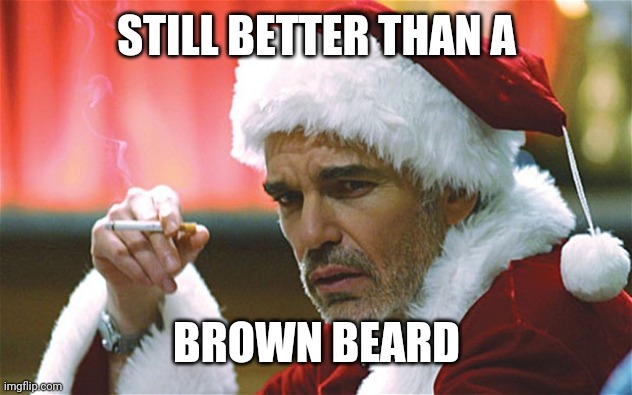 bad santa smoking | STILL BETTER THAN A BROWN BEARD | image tagged in bad santa smoking | made w/ Imgflip meme maker