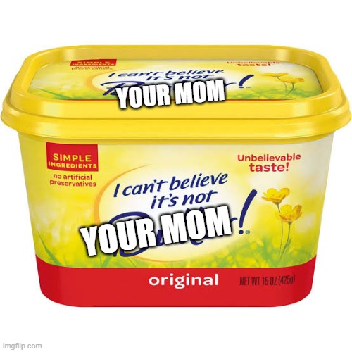 YOUR MOM!!! | YOUR MOM; YOUR MOM | image tagged in i cant beleive its not your mom | made w/ Imgflip meme maker