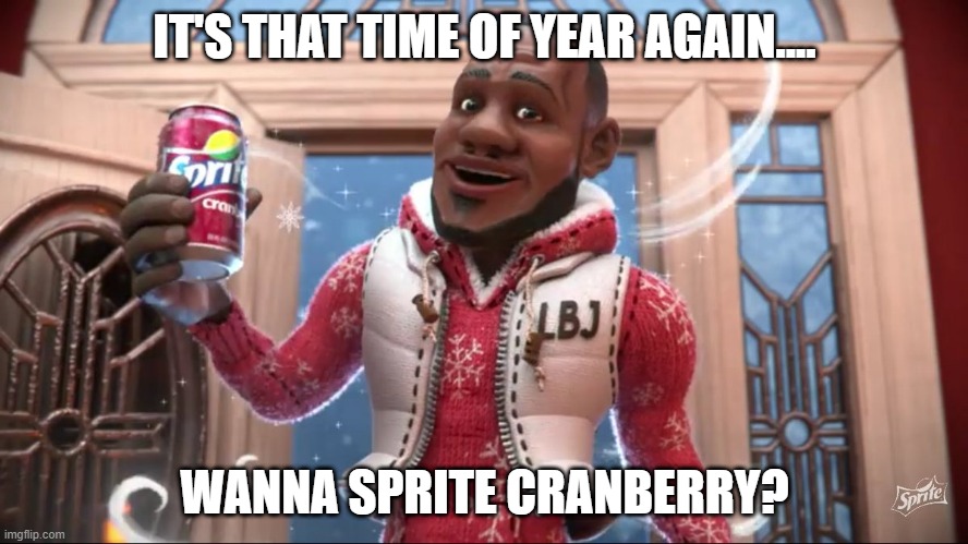 I actually hate Sprite, but I think the commercial is funny. | IT'S THAT TIME OF YEAR AGAIN.... WANNA SPRITE CRANBERRY? | image tagged in wanna sprite cranberry,christmas,lebron james,sprite cranberry | made w/ Imgflip meme maker