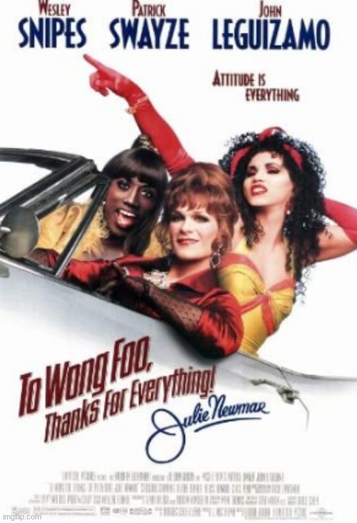 To Wong Foo, Thanks For Everything, Julie Newmar | image tagged in to wong foo thanks for everything julie newmar,movies,patrick swayze,wesley snipes,john leguizamo,robin williams | made w/ Imgflip meme maker