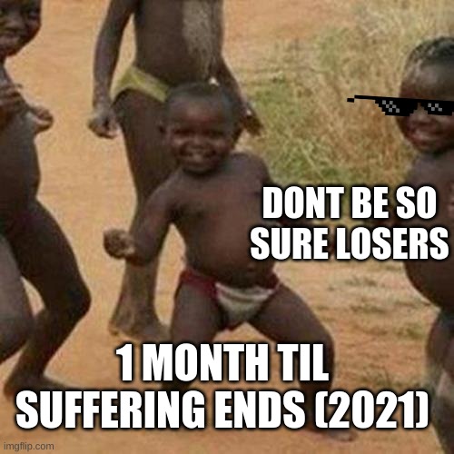im sorry this is so stupid just NEEDED to make a meme | DONT BE SO SURE LOSERS; 1 MONTH TIL SUFFERING ENDS (2021) | image tagged in memes,third world success kid,2021,end my suffering,losers | made w/ Imgflip meme maker
