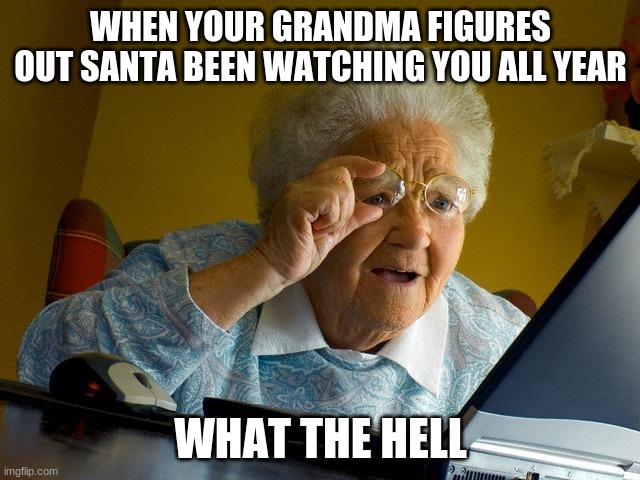 Grandma Finds The Internet Meme | WHEN YOUR GRANDMA FIGURES OUT SANTA BEEN WATCHING YOU ALL YEAR; WHAT THE HELL | image tagged in memes,grandma finds the internet | made w/ Imgflip meme maker