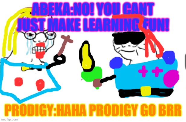 haha go brrr | ABEKA:NO! YOU CANT JUST MAKE LEARNING FUN! PRODIGY:HAHA PRODIGY GO BRR | image tagged in haha go brrr | made w/ Imgflip meme maker