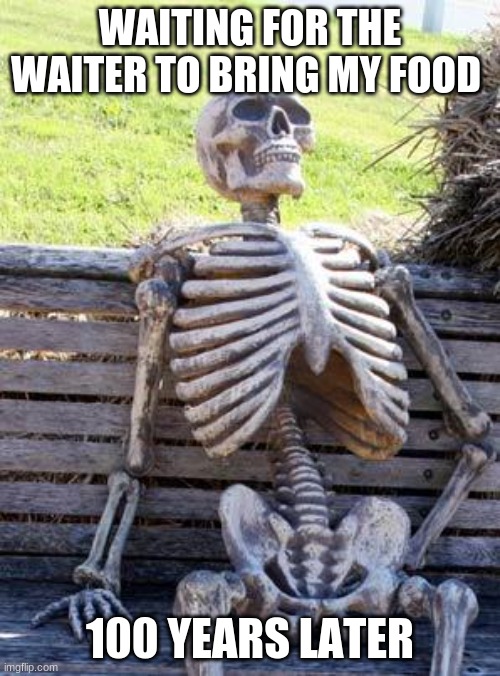 Waiting Skeleton Meme | WAITING FOR THE WAITER TO BRING MY FOOD; 100 YEARS LATER | image tagged in memes,waiting skeleton | made w/ Imgflip meme maker