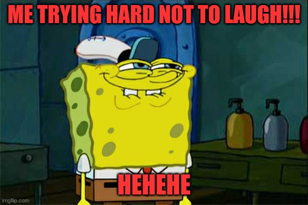 Trying hard | ME TRYING HARD NOT TO LAUGH!!! HEHEHE | image tagged in memes,don't you squidward | made w/ Imgflip meme maker