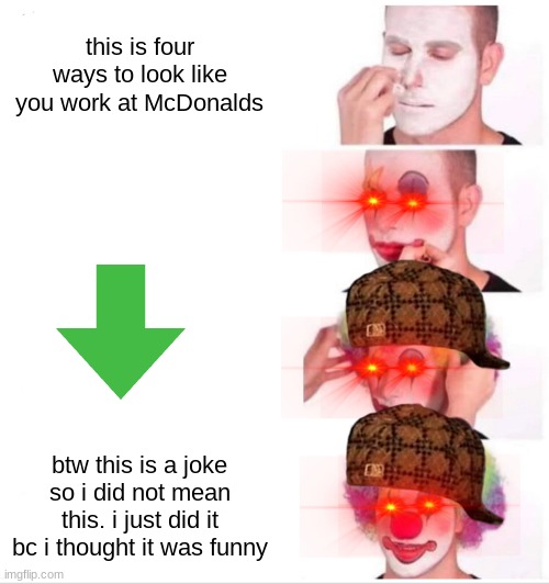 this is a joke so im really sorry if i offended someone |  this is four ways to look like you work at McDonalds; btw this is a joke so i did not mean this. i just did it bc i thought it was funny | image tagged in memes | made w/ Imgflip meme maker