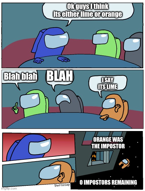 Among Us Meeting | Ok guys I think its either lime or orange; Blah blah; BLAH; I SAY ITS LIME; ORANGE WAS THE IMPOSTOR; 0 IMPOSTORS REMAINING | image tagged in among us meeting | made w/ Imgflip meme maker