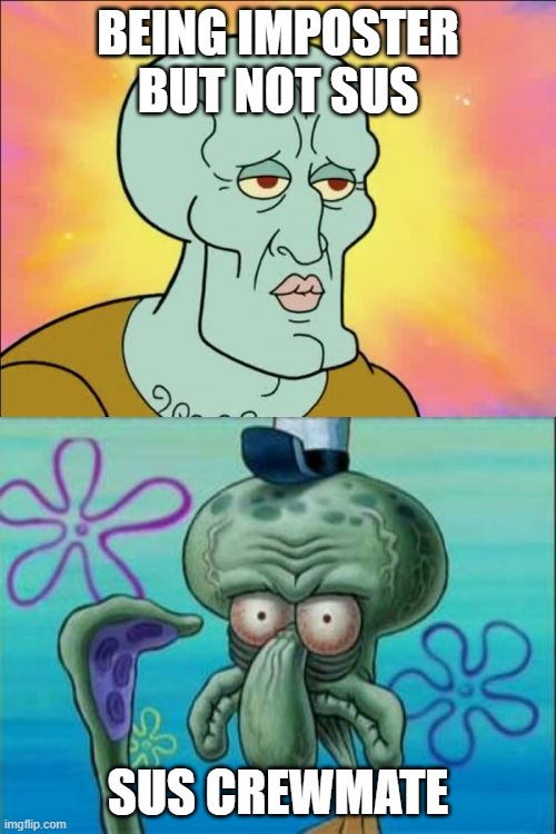 cap | BEING IMPOSTER BUT NOT SUS; SUS CREWMATE | image tagged in memes,squidward | made w/ Imgflip meme maker