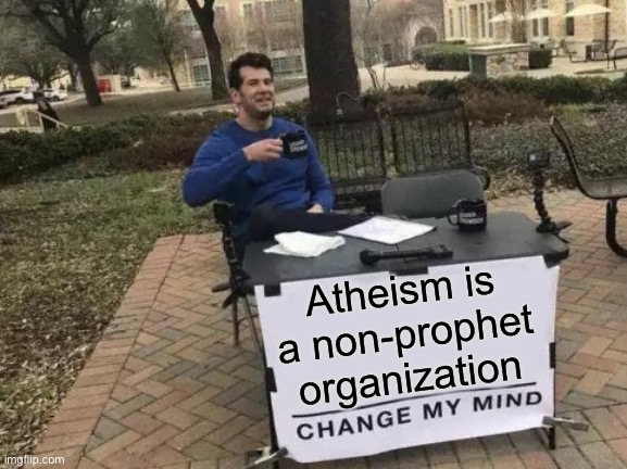 hmmm... | Atheism is a non-prophet organization | image tagged in memes,change my mind,funny,stupid signs,upvote if you agree,atheism | made w/ Imgflip meme maker