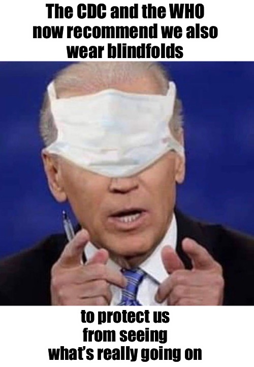 Ignorance is bliss... | The CDC and the WHO 
now recommend we also 
wear blindfolds; to protect us 
from seeing 
what’s really going on | image tagged in creepy uncle joe biden,cdc | made w/ Imgflip meme maker