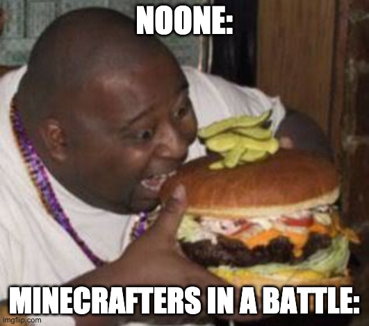 minecrafters | NOONE:; MINECRAFTERS IN A BATTLE: | image tagged in weird-fat-man-eating-burger | made w/ Imgflip meme maker