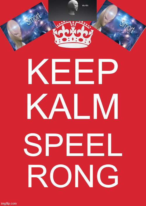 Cause wy nt | KEEP KALM; SPEEL RONG | image tagged in memes,keep calm and carry on red,meme man | made w/ Imgflip meme maker