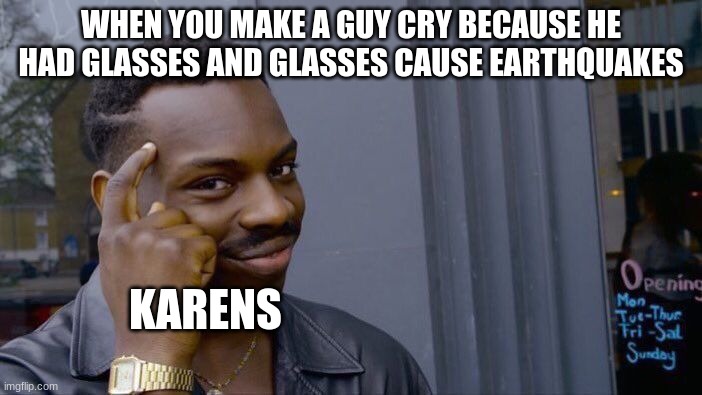 Roll Safe Think About It | WHEN YOU MAKE A GUY CRY BECAUSE HE HAD GLASSES AND GLASSES CAUSE EARTHQUAKES; KARENS | image tagged in memes,roll safe think about it | made w/ Imgflip meme maker