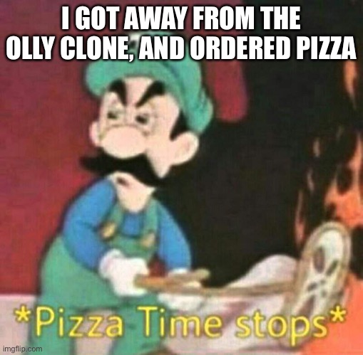 Fakie | I GOT AWAY FROM THE OLLY CLONE, AND ORDERED PIZZA | image tagged in pizza time stops,fakie | made w/ Imgflip meme maker