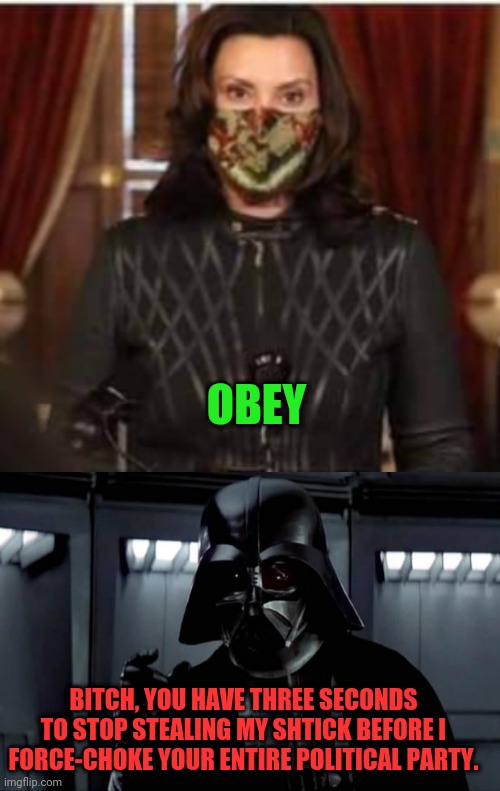 Copying Vader | OBEY; BITCH, YOU HAVE THREE SECONDS TO STOP STEALING MY SHTICK BEFORE I FORCE-CHOKE YOUR ENTIRE POLITICAL PARTY. | image tagged in darth vader,pelosi | made w/ Imgflip meme maker