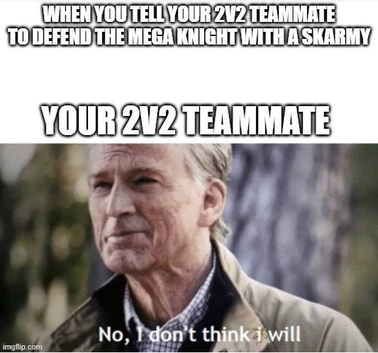 No I don't think I will | WHEN YOU TELL YOUR 2V2 TEAMMATE TO DEFEND THE MEGA KNIGHT WITH A SKARMY; YOUR 2V2 TEAMMATE | image tagged in no i don't think i will | made w/ Imgflip meme maker