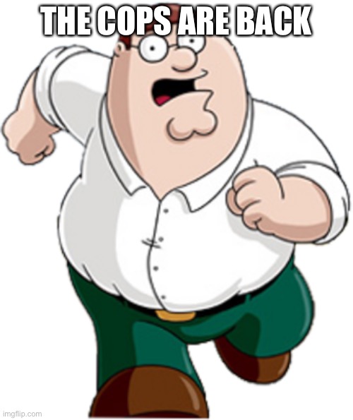Fakie | THE COPS ARE BACK | image tagged in peter griffin running,fakie | made w/ Imgflip meme maker