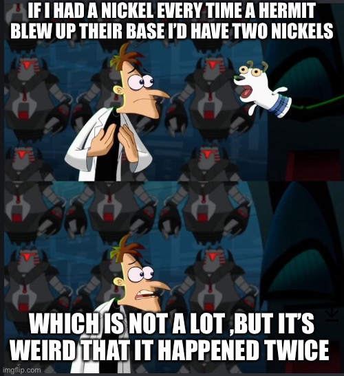 HermitCraft problems 11 | IF I HAD A NICKEL EVERY TIME A HERMIT BLEW UP THEIR BASE I’D HAVE TWO NICKELS; WHICH IS NOT A LOT ,BUT IT’S WEIRD THAT IT HAPPENED TWICE | image tagged in 2 nickels | made w/ Imgflip meme maker