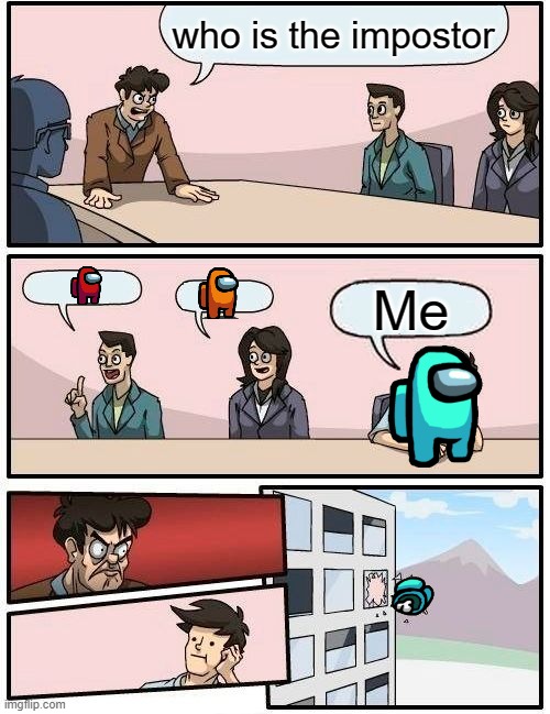 Boardroom Meeting Suggestion | who is the impostor; Me | image tagged in memes,boardroom meeting suggestion | made w/ Imgflip meme maker
