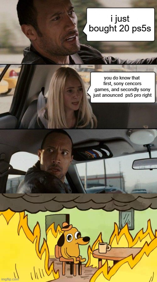 i just bought 20 ps5s; you do know that  first, sony cencors games, and secondly sony just anounced  ps5 pro right | image tagged in memes,the rock driving,everythings-fine | made w/ Imgflip meme maker