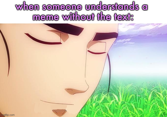 idk if someone did this already | when someone understands a 
meme without the text: | image tagged in ah i see you are a man of culture as well | made w/ Imgflip meme maker