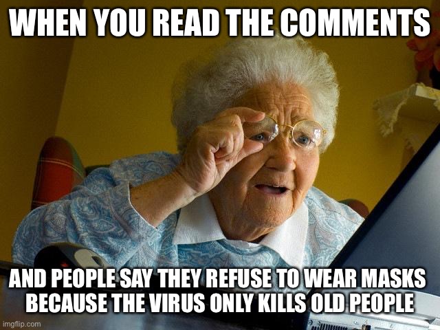 Killing Grandma | WHEN YOU READ THE COMMENTS; AND PEOPLE SAY THEY REFUSE TO WEAR MASKS 
BECAUSE THE VIRUS ONLY KILLS OLD PEOPLE | image tagged in memes,grandma finds the internet | made w/ Imgflip meme maker