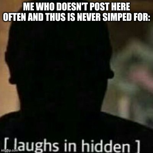 laughs in hidden | ME WHO DOESN'T POST HERE OFTEN AND THUS IS NEVER SIMPED FOR: | image tagged in laughs in hidden | made w/ Imgflip meme maker