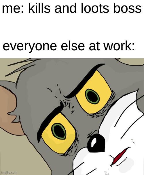 Unsettled Tom | me: kills and loots boss; everyone else at work: | image tagged in memes,unsettled tom | made w/ Imgflip meme maker