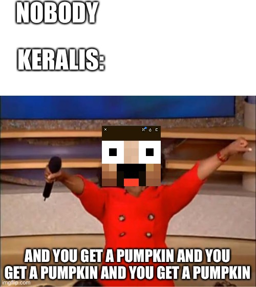 HermitCraft problems 12 | NOBODY; KERALIS:; AND YOU GET A PUMPKIN AND YOU GET A PUMPKIN AND YOU GET A PUMPKIN | image tagged in memes,oprah you get a | made w/ Imgflip meme maker