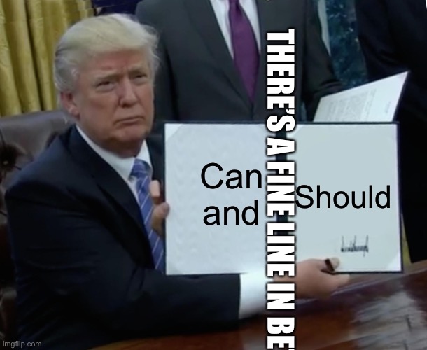 A fine line between | Can and; Should; THERE’S A FINE LINE IN BETWEEN | image tagged in memes,know the difference | made w/ Imgflip meme maker