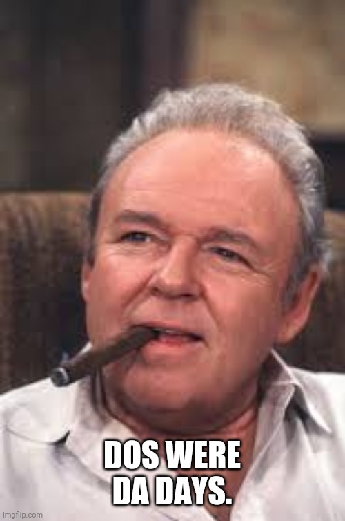 Archie Bunker | DOS WERE DA DAYS. | image tagged in archie bunker | made w/ Imgflip meme maker
