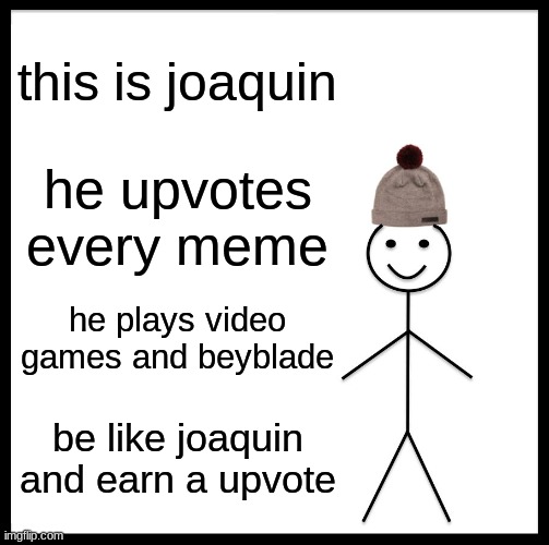 Be Like Bill Meme | this is joaquin; he upvotes every meme; he plays video games and beyblade; be like joaquin and earn a upvote | image tagged in memes,be like bill | made w/ Imgflip meme maker