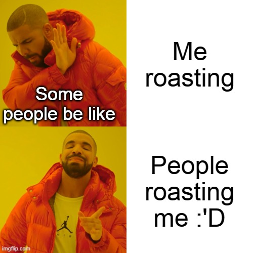 Drake Hotline Bling | Me roasting; Some people be like; People roasting me :'D | image tagged in memes,drake hotline bling | made w/ Imgflip meme maker